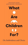 What Are Children For?: On Ambivalence and Choice, What Are Children For?: On Ambivalence and Choice