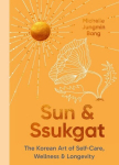 Sun and Ssukgat: The Korean Art of Self-Care, Wellness & Longevity, Sun and Ssukgat: The Korean Art of Self-Care, Wellness & Longevity