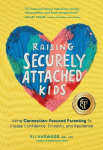 Raising Securely Attached Kids: Using Connection-Focused Parenting to Create Confidence, Empathy, and Resilience, Raising Securely Attached Kids: Using Connection-Focused Parenting to Create Confidence, Empathy, and Resilience