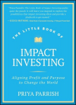 The Little Book of Impact Investing: Aligning Profit and Purpose to Change the World: Aligning Profit and Purpose to Change the World, The Little Book of Impact Investing: Aligning Profit and Purpose to Change the World: Aligning Profit and Purpose t ...