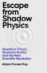 Escape From Shadow Physics: Quantum Theory, Quantum Reality and the Next Scientific Revolution, Escape From Shadow Physics: Quantum Theory, Quantum Reality and the Next Scientific Revolution
