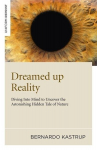 Dreamed Up Reality: Diving Into the Mind to Uncover the Astonishing Hidden Tale of Nature, Dreamed Up Reality: Diving Into the Mind to Uncover the Astonishing Hidden Tale of Nature