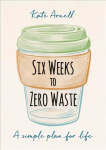 Six Weeks to Zero Waste: A simple plan for life