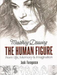 Mastering Drawing the Human Figure: From Life, Memory and Imagination