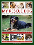 My Rescue Dog: A practical guide to providing a forever home: How to understand and transform your nervous rescue dog into a happy, confident, loyal friend for life; Expert advice on nurturing trust, obedience training, socialising, health and nutrition,