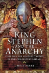 King Stephen and the Anarchy: Civil War and Military Tactics in Twelfth-Century Britain