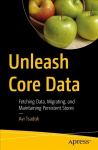 Unleash Core Data: Fetching Data, Migrating, and Maintaining Persistent Stores 1st ed.
