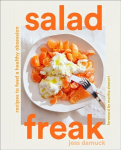 Salad Freak: Recipes to Feed a Healthy Obsession: Recipes to Feed a Healthy Obsession