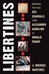 Libertines: American Political Sex Scandals from Alexander Hamilton to Donald Trump