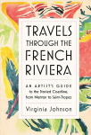 Travels Through the French Riviera: An Artist's Guide to the Storied Coastline, from Menton to Saint-Tropez