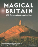 Magical Britain: 650 Enchanted and Mystical Sites - From healing wells and secret shrines to giants' strongholds and fairy glens