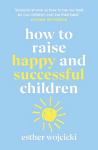 How to Raise Happy and Successful Children: Simple Lessons for Radical Results