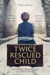 Twice-Rescued Child: An orphan tells his story of double redemption: The boy who fled the Nazis ... and found his life's purpose