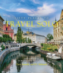 Fifty Places to Travel Solo Before You Die: Travel Experts Share the Worlds Greatest Solo Destinations, Fifty Places to Travel Solo Before You Die: Travel Experts Share the Worlds Greatest Solo Destinations