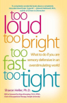 Too Loud, Too Bright, Too Fast, Too Tight: What to Do If You Are Sensory Defensive in an Overstimulating World, Too Loud, Too Bright, Too Fast, Too Tight: What to Do If You Are Sensory Defensive in an Overstimulating World