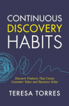 Continuous Discovery Habits: Discover Products that Create Customer Value and Business Value, Continuous Discovery Habits: Discover Products that Create Customer Value and Business Value