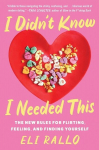 I Didnt Know I Needed This: The New Rules for Flirting, Feeling, and Finding Yourself, I Didnt Know I Needed This: The New Rules for Flirting, Feeling, and Finding Yourself
