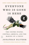 Everyone Who Is Gone Is Here: The United States, Central America, and the Making of a Crisis, Everyone Who Is Gone Is Here: The United States, Central America, and the Making of a Crisis
