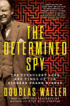 The Determined Spy: The Turbulent Life and Times of CIA Pioneer Frank Wisner, The Determined Spy: The Turbulent Life and Times of CIA Pioneer Frank Wisner
