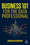 Business 101 for the Data Professional: What You Need to Know to Succeed in Business, Business 101 for the Data Professional: What You Need to Know to Succeed in Business