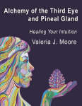 Alchemy of the Third Eye and Pineal Gland: Healing Your Intuition, Alchemy of the Third Eye and Pineal Gland: Healing Your Intuition