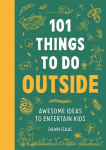 101 Things to Do Outside: Awesome Ideas to Entertain Kids, 101 Things to Do Outside: Awesome Ideas to Entertain Kids