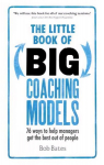 Little Book of Big Coaching Models: 76 ways to help managers get the best out of people