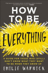 How to Be Everything: A Guide for Those Who (Still) Don't Know What They Want to be When They Grow Up