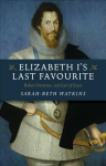 Elizabeth I`s Last Favourite - Robert Devereux, 2nd Earl of Essex: Robert Devereux, 2nd Earl of Essex