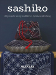 Sashiko - 20 Projects Using Traditional Japanese S titching: 20 Projects Using Traditional Japanese Stitching