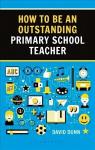 How to be an Outstanding Primary School Teacher 2nd edition 2nd edition