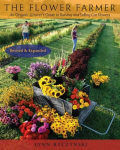 Flower Farmer: An Organic Grower's Guide to Raising and Selling Cut Flowers, 2nd Edition Revised and updated second edition