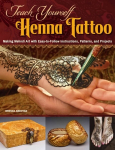 Teach Yourself Henna Tattoo: Making Mehndi Art with Easy-to-Follow Instructions, Patterns, and Projects New edition