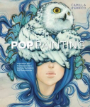 Pop Painting - Inspiration and Techniques from the Pop Surrealism Art Phenomenon: Inspiration and Techniques from the Pop Surrealism Art Phenomenon