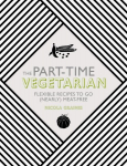 Part-Time Vegetarian: Flexible Recipes to Go (Nearly) Meat-Free