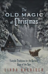 Old Magic of Christmas: Yuletide Traditions for the Darkest Days of the Year