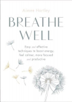 Breathe Well: Easy and effective exercises to boost energy, feel calmer, more focused and productive