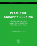 PlantYou: Scrappy Cooking: 140plus Plant-Based Zero-Waste Recipes That Are Good for You, Your Wallet, and the Planet