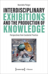 Interdisciplinary Exhibitions and the Production of Knowledge: Perspectives from Curatorial Practice, Interdisciplinary Exhibitions and the Production of Knowledge: Perspectives from Curatorial Practice