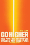 Go Higher: Five Practices for Purpose, Success, and Inner Peace, Go Higher: Five Practices for Purpose, Success, and Inner Peace