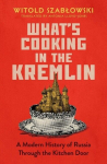Whats Cooking in the Kremlin: A Modern History of Russia Through the Kitchen Door, Whats Cooking in the Kremlin: A Modern History of Russia Through the Kitchen Door