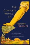 The Complete Works of Florence Scovel Shinn: The Game of Life and How to Play It; Your Word Is Your Wand; The Secret Door to Success; and The Power of the Spoken Word., The Complete Works of Florence Scovel Shinn: The Game of Life and How to Play It; ...