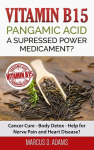 Vitamin B15 - Pangamic Acid: A Supressed Power Medicament?: Cancer Cure - Body Detox - Help for Nerve Pain and Heart Disease?, Vitamin B15 - Pangamic Acid: A Supressed Power Medicament?: Cancer Cure - Body Detox - Help for Nerve Pain and Heart Disease?