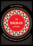 Balkan Kitchen: Delicious Recipes from the Heart of the Balkans, Balkan Kitchen: Delicious Recipes from the Heart of the Balkans