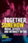 Together, Somehow: Music, Affect, and Intimacy on the Dancefloor, Together, Somehow: Music, Affect, and Intimacy on the Dancefloor