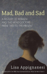 Mad, Bad And Sad: A History of Women and the Mind Doctors from 1800 to the Present, Mad, Bad And Sad: A History of Women and the Mind Doctors from 1800 to the Present