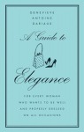 A Guide to Elegance: For Every Woman Who Wants to Be Well and Properly Dressed on All Occasions, A Guide to Elegance: For Every Woman Who Wants to Be Well and Properly Dressed on All Occasions