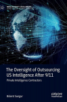 The Oversight of Outsourcing US Intelligence After 9/11: Private Intelligence Contractors, The Oversight of Outsourcing US Intelligence After 9/11: Private Intelligence Contractors