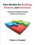 Data Models for Banking, Finance, and Insurance: Jumpstart Database Designs with Proven Patterns, Data Models for Banking, Finance, and Insurance: Jumpstart Database Designs with Proven Patterns
