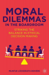 Moral Dilemmas in the Boardroom: Striking the Balance in Ethical Decision Making, Moral Dilemmas in the Boardroom: Striking the Balance in Ethical Decision Making